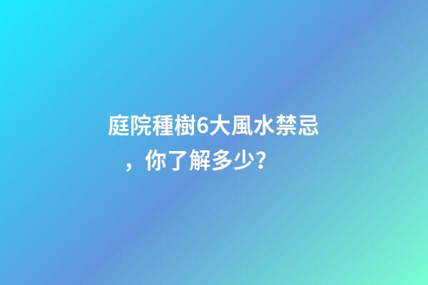 庭院種樹6大風水禁忌，你了解多少？